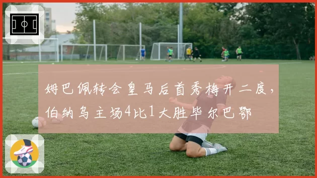 姆巴佩转会皇马后首秀梅开二度,伯纳乌主场4比1大胜毕尔巴鄂