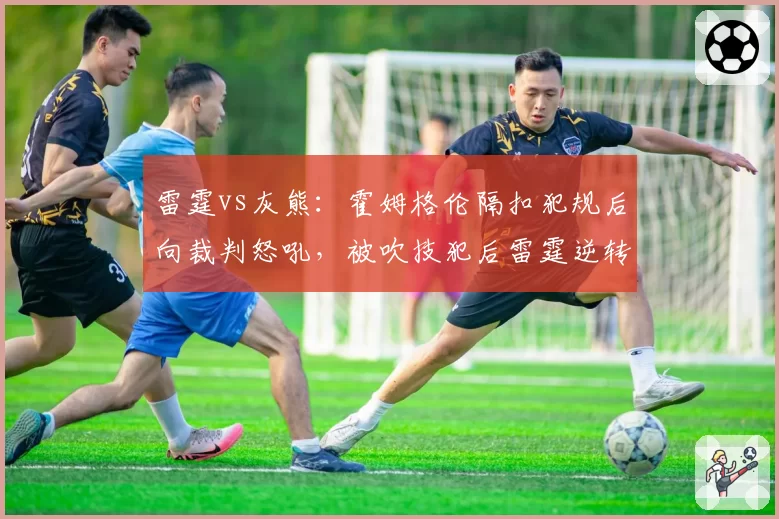 雷霆vs灰熊:霍姆格伦隔扣犯规后向裁判怒吼,被吹技犯后雷霆逆转势头被打断