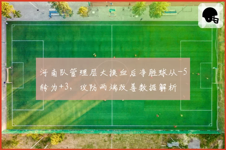河南队管理层大换血后净胜球从-5转为+3,攻防两端改善数据解析