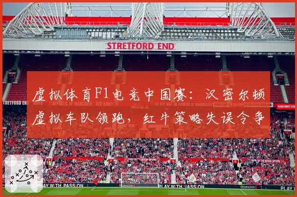 虚拟体育F1电竞中国赛:汉密尔顿虚拟车队领跑,红牛策略失误令争冠悬念重生