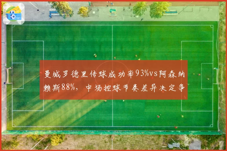 曼城罗德里传球成功率93%vs阿森纳赖斯88%，中场控球节奏差异决定争冠走势