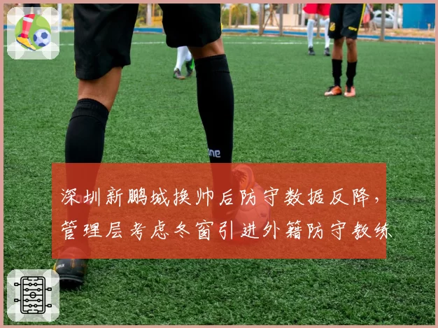 深圳新鹏城换帅后防守数据反降，管理层考虑冬窗引进外籍防守教练组