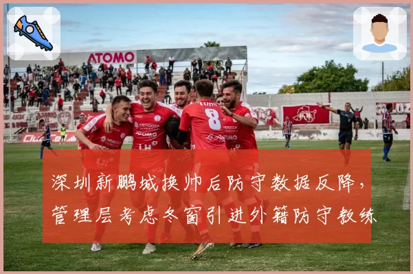 深圳新鹏城换帅后防守数据反降，管理层考虑冬窗引进外籍防守教练组