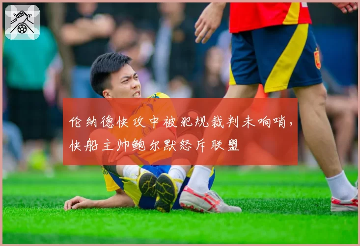伦纳德快攻中被犯规裁判未响哨,快船主帅鲍尔默怒斥联盟