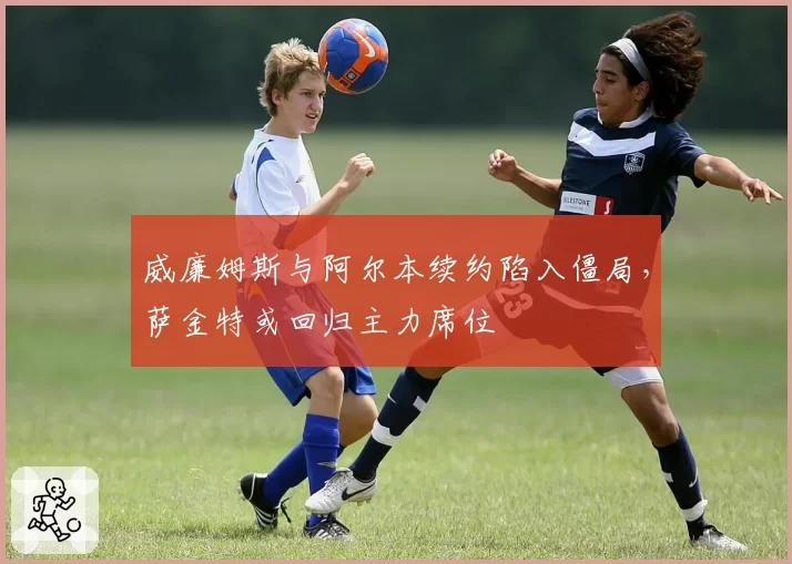 威廉姆斯与阿尔本续约陷入僵局，萨金特或回归主力席位