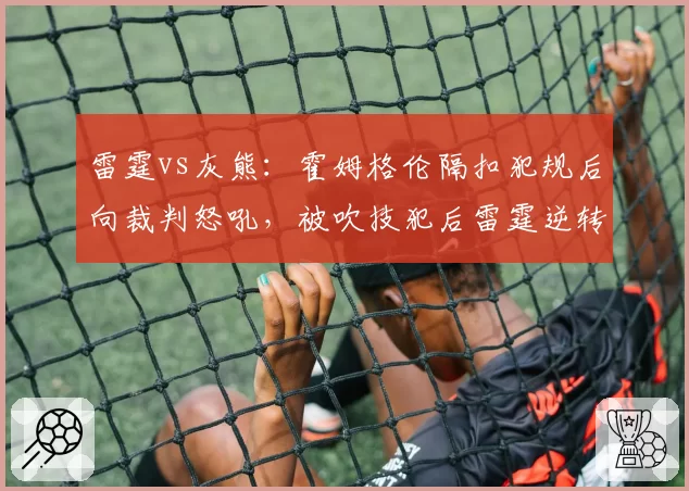 雷霆vs灰熊:霍姆格伦隔扣犯规后向裁判怒吼,被吹技犯后雷霆逆转势头被打断
