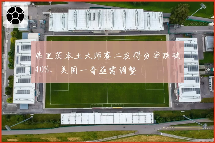 弗里茨本土大师赛二发得分率跌破40%,美国一哥亟需调整