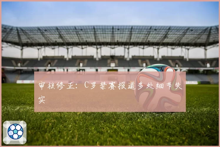 审核修正:C罗禁赛报道多处细节失实