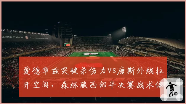 爱德华兹突破杀伤力vs唐斯外线拉开空间,森林狼西部半决赛战术体系能否兼容?