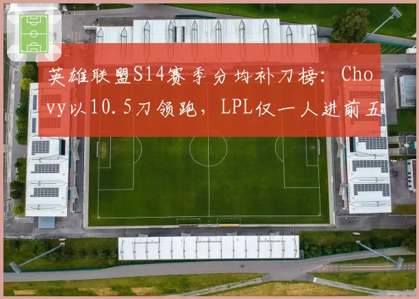 英雄联盟S14赛季分均补刀榜:Chovy以10.5刀领跑,LPL仅一人进前五